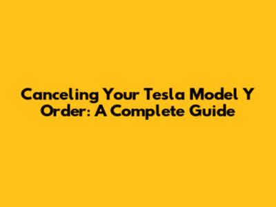Canceling Your Tesla Model Y Order: A Complete Guide