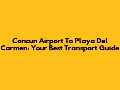 Cancun Airport To Playa Del Carmen: Your Best Transport Guide