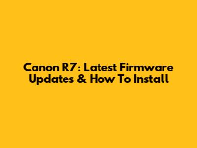 Canon R7: Latest Firmware Updates & How To Install