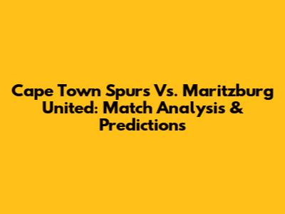 Cape Town Spurs Vs. Maritzburg United: Match Analysis & Predictions
