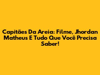 Capitães Da Areia: Filme, Jhordan Matheus E Tudo Que Você Precisa Saber!