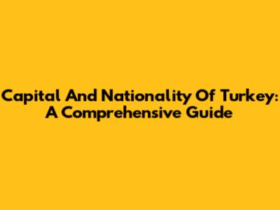 Capital And Nationality Of Turkey: A Comprehensive Guide