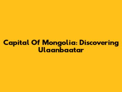 Capital Of Mongolia: Discovering Ulaanbaatar