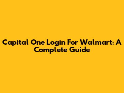 Capital One Login For Walmart: A Complete Guide
