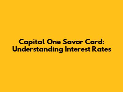 Capital One Savor Card: Understanding Interest Rates