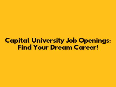 Capital University Job Openings: Find Your Dream Career!