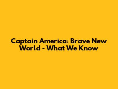Captain America: Brave New World - What We Know