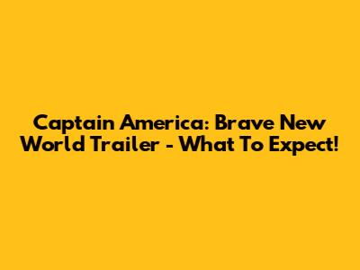 Captain America: Brave New World Trailer - What To Expect!