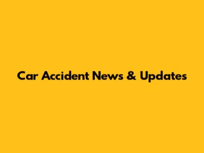 Car Accident News & Updates
