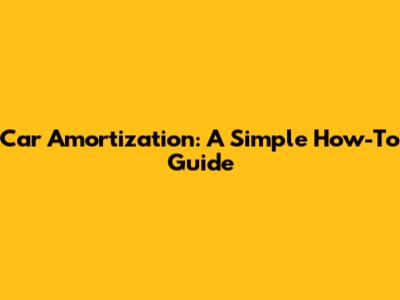Car Amortization: A Simple How-To Guide