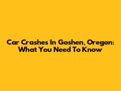 Car Crashes In Goshen, Oregon: What You Need To Know
