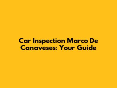 Car Inspection Marco De Canaveses: Your Guide