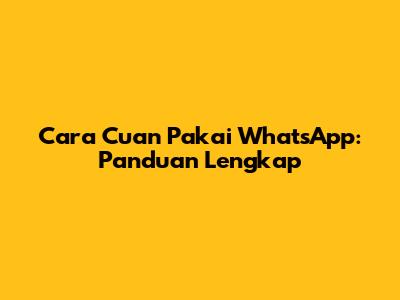 Cara Cuan Pakai WhatsApp: Panduan Lengkap