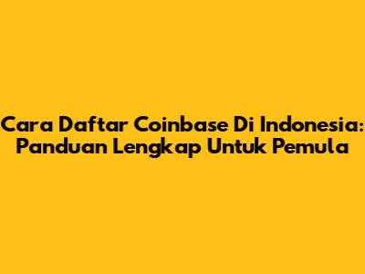 Cara Daftar Coinbase Di Indonesia: Panduan Lengkap Untuk Pemula