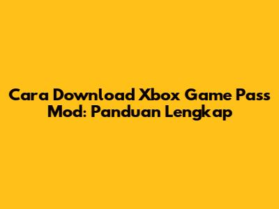 Cara Download Xbox Game Pass Mod: Panduan Lengkap