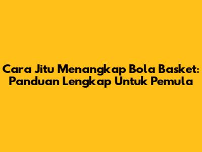 Cara Jitu Menangkap Bola Basket: Panduan Lengkap Untuk Pemula