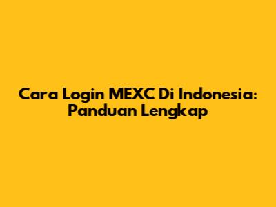Cara Login MEXC Di Indonesia: Panduan Lengkap