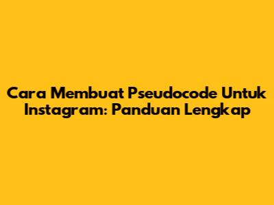 Cara Membuat Pseudocode Untuk Instagram: Panduan Lengkap