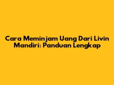 Cara Meminjam Uang Dari Livin' Mandiri: Panduan Lengkap