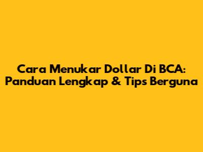 Cara Menukar Dollar Di BCA: Panduan Lengkap & Tips Berguna