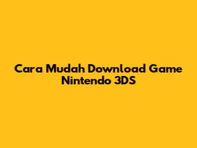 Cara Mudah Download Game Nintendo 3DS