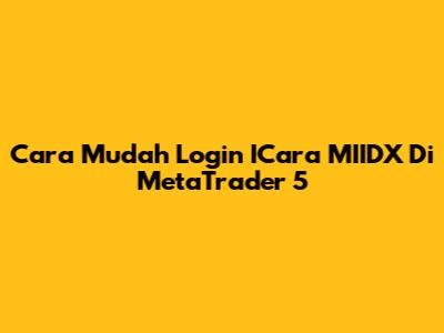 Cara Mudah Login ICara MIIDX Di MetaTrader 5