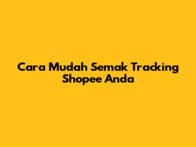 Cara Mudah Semak Tracking Shopee Anda