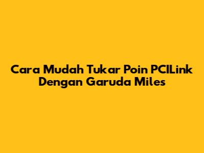 Cara Mudah Tukar Poin PCILink Dengan Garuda Miles