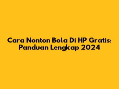 Cara Nonton Bola Di HP Gratis: Panduan Lengkap 2024