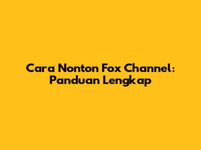 Cara Nonton Fox Channel: Panduan Lengkap