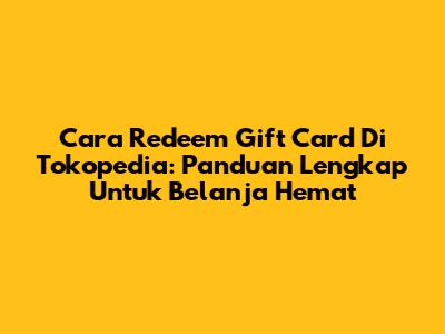 Cara Redeem Gift Card Di Tokopedia: Panduan Lengkap Untuk Belanja Hemat