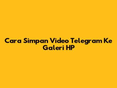Cara Simpan Video Telegram Ke Galeri HP