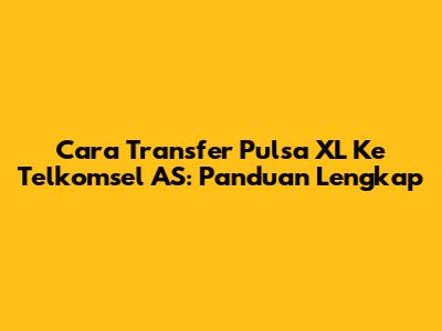 Cara Transfer Pulsa XL Ke Telkomsel AS: Panduan Lengkap