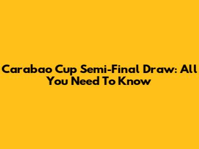 Carabao Cup Semi-Final Draw: All You Need To Know