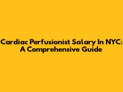 Cardiac Perfusionist Salary In NYC: A Comprehensive Guide