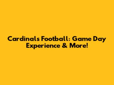Cardinals Football: Game Day Experience & More!
