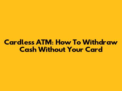 Cardless ATM: How To Withdraw Cash Without Your Card