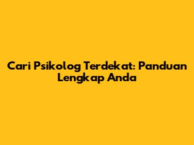 Cari Psikolog Terdekat: Panduan Lengkap Anda