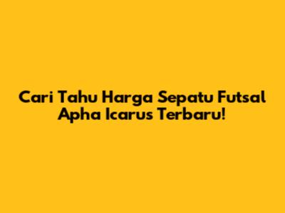 Cari Tahu Harga Sepatu Futsal Apha Icarus Terbaru!