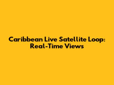 Caribbean Live Satellite Loop: Real-Time Views
