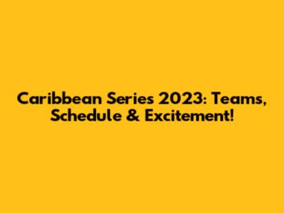 Caribbean Series 2023: Teams, Schedule & Excitement!
