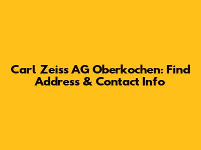 Carl Zeiss AG Oberkochen: Find Address & Contact Info