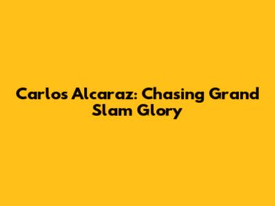 Carlos Alcaraz: Chasing Grand Slam Glory
