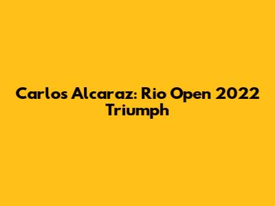 Carlos Alcaraz: Rio Open 2022 Triumph