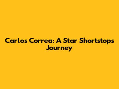 Carlos Correa: A Star Shortstop's Journey