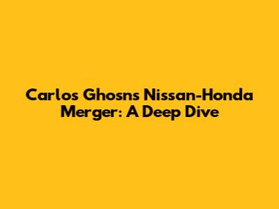 Carlos Ghosn's Nissan-Honda Merger: A Deep Dive