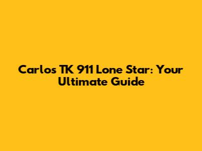 Carlos TK 911 Lone Star: Your Ultimate Guide