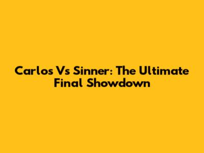 Carlos Vs Sinner: The Ultimate Final Showdown