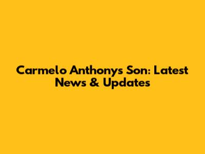 Carmelo Anthony's Son: Latest News & Updates