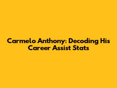 Carmelo Anthony: Decoding His Career Assist Stats